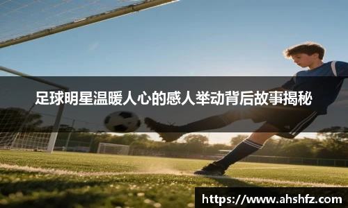 足球明星温暖人心的感人举动背后故事揭秘